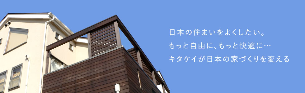 日本の住まいをよくしたい。もっと自由に、もっと快適に…キタケイが日本の家づくりを変える